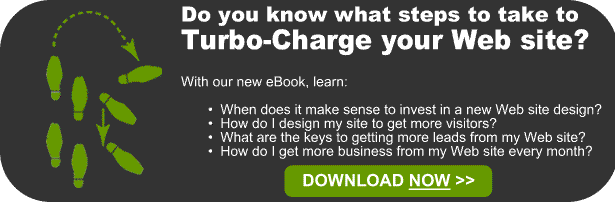 Do you know what steps to take to Turbo-Charge your Web site?  With our new eBook, learn:         •  When does it make sense to invest in a new Web site design?        •  How do I design my site to get more visitors?        •  What are the keys to getting more leads from my Web site?        •  How do I get more business from my Web site every month? Download now.